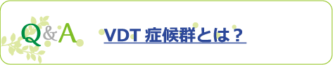 Q&A VDT症候群とは？